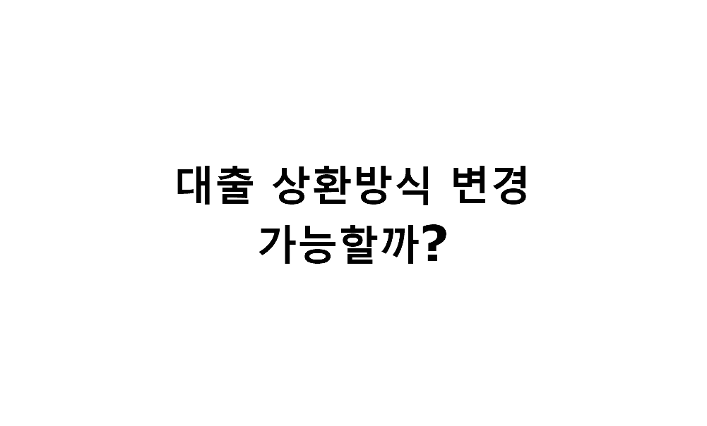신용대출 상환방식과 중도변경 가능 여부 feat. 만기일시상환형, 원금균등상환