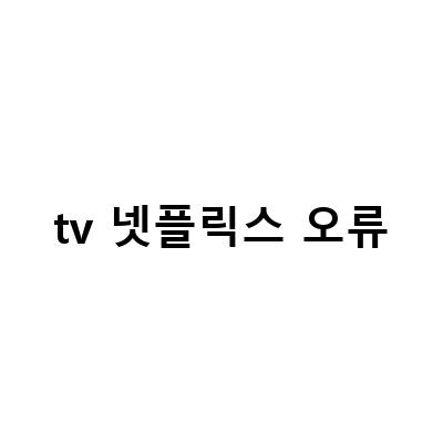삼성TV 넷플릭스 오류 해결! 쉽게 따라하는 2가지 설정법