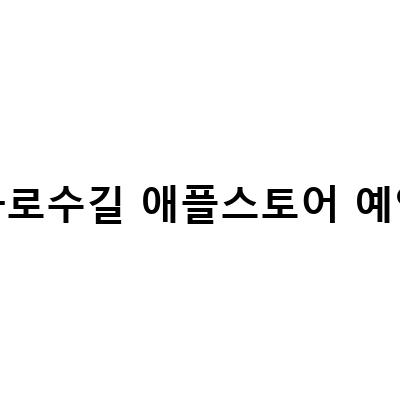 가로수길 애플스토어 예약 방법과 유의사항, 블로그 포스트 작성 가이드