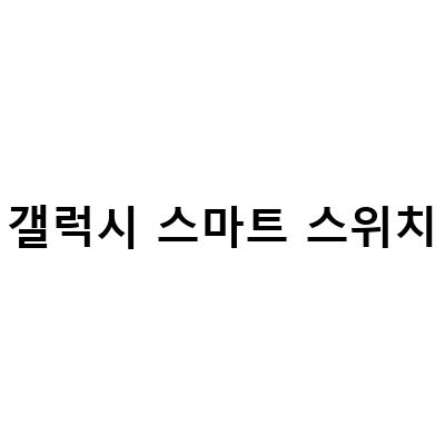 갤럭시 데이터 이전을 간편하게! 삼성 스마트스위치 SmartSwitch 활용법