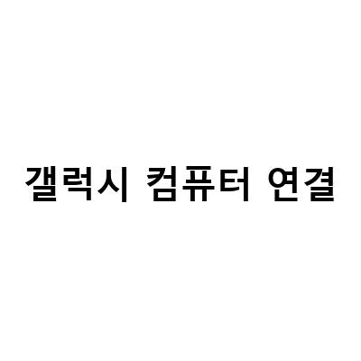 갤럭시 버즈와 노트북을 연결하는 방법과 갤럭시 컴퓨터와 휴대폰 간 파일 공유 방법