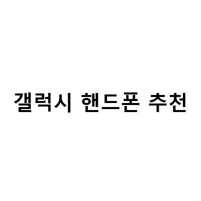 2021년 최고의 갤럭시 핸드폰 추천! 어떤 모델이 가장 적합할까?