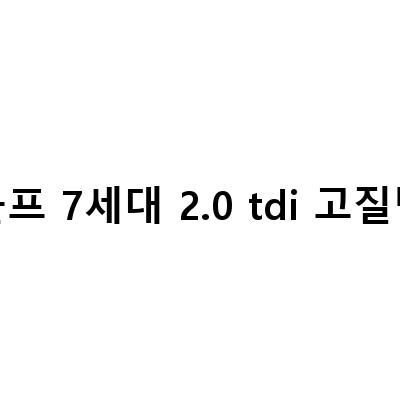 폭스바겐 골프 7세대 20TDI 고질병 대처 방법
