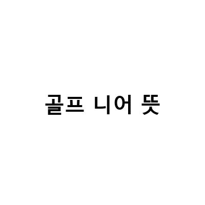 골프 머리올리기를 위한 준비물과 니어의 뜻, 롱기스트의 의미
