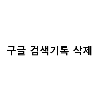 구글 검색기록 삭제 및 끄기 방법 – 구글 SEO를 고려한 정리