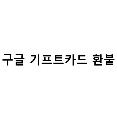 구글 기프트카드 환불 방법과 유의사항