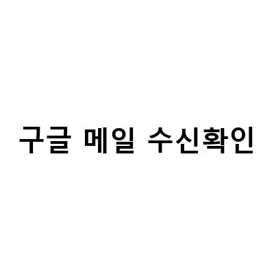 구글 지메일 수신확인과 읽음 알림 활용하기 – 발송취소와 함께 더욱 효과적으로!
