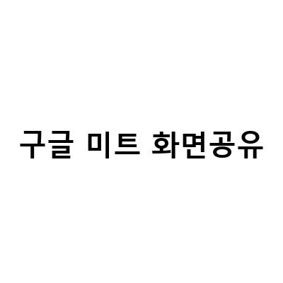 구글 미트 화면 공유 방법과 무료 화상회의 사용법 정리