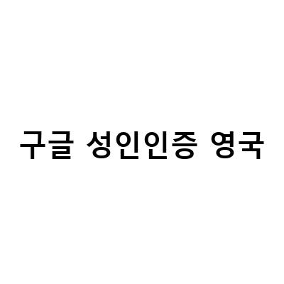 구글 성인인증 영국 오류 해결 방법과 설정 방법