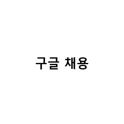 구글 채용 비밀! 이제는 알아야 할 구글 채용 방식과 절차