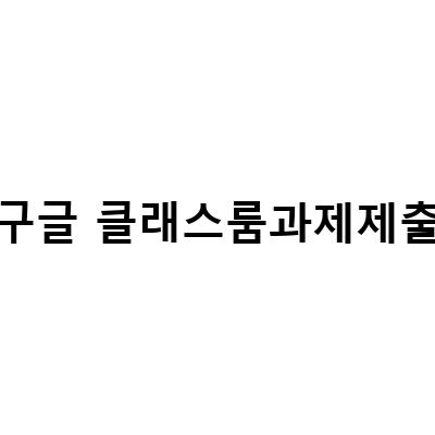 구글 클래스룸 과제 제출 방법 | 구글 클래스룸 수업 생성과 과제 제출 방법