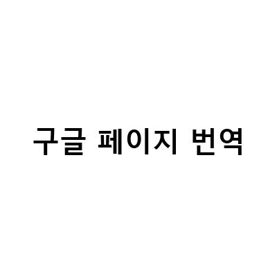 “간편하게 웹 페이지 번역하기! 구글 크롬 브라우저의 자동 번역 기능 활용법”