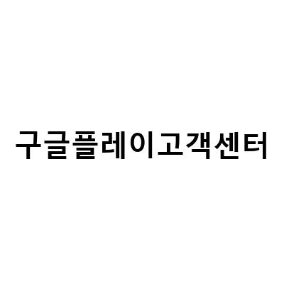 구글 플레이 고객센터 전화 접수 방법 – 빠르고 정확한 문제 해결 방법