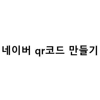 네이버 QR코드 만들기 및 큐알코드 스캔 방법 5초 컷!