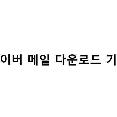 네이버 메일 대용량 첨부 파일 다운로드 기간과 종류, 나만 몰랐던 펙트체크