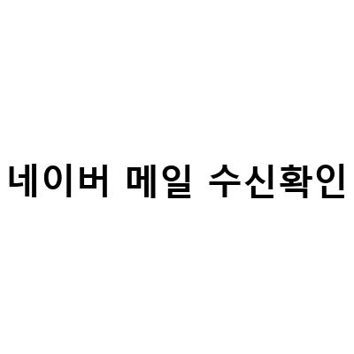 네이버메일 발송 취소 수신확인 앱으로 간편하게!