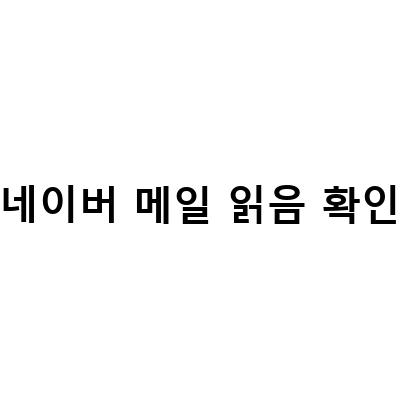 네이버 메일 사용자를 위한 읽음 확인, 발송취소, 예약발송 방법