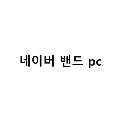 네이버밴드 PC버전 다운로드 및 탈퇴방법, 제한적인 사용과 아쉬운 점