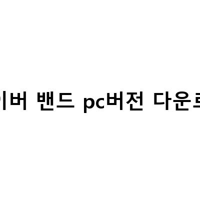 네이버 밴드 PC버전 다운로드 제한적인 사용, 아쉬운 점 및 탈퇴 방법