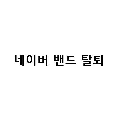 네이버 밴드 탈퇴 방법 총정리 – 삭제, 나가기, 탈퇴하는법 모두 알아보자