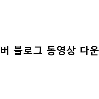 네이버 블로그 및 유튜브 동영상 다운로드 방법 – 앱 없이 쉽게!