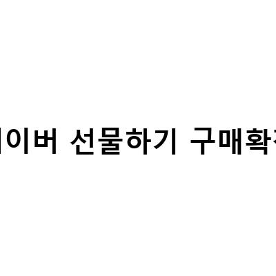 네이버 선물하기 구매확정! 선물하기 전 필수 정보