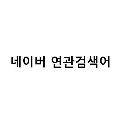네이버 연관검색어와 자동완성의 활용 방법, 검색어 상위노출을 위한 팁과 노하우