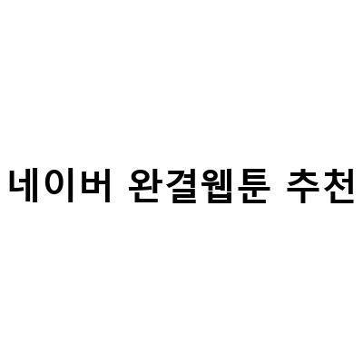 네이버 완결웹툰 추천! 인기 작품부터 장르별 추천까지