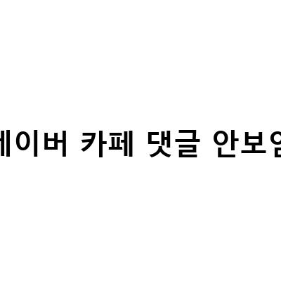 네이버 카페 댓글 안보임 문제 해결 방법과 허용되지 않는 형식의 이미지 해결법