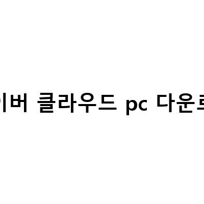 네이버 클라우드 PC 탐색기 다운로드 및 사용법 – 편리한 클라우드 스토리지 활용 방법