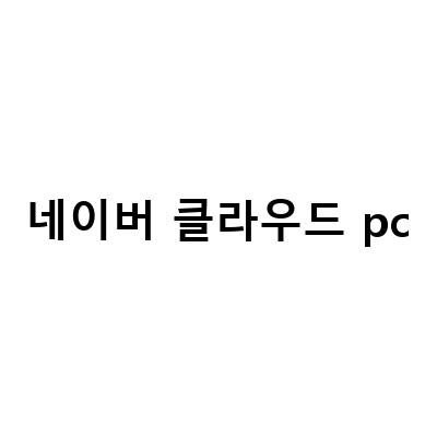 네이버 클라우드 PC 사용법 – 다운로드부터 탐색까지!