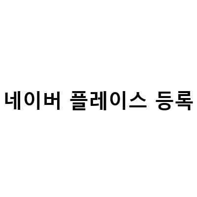 네이버 스마트 플레이스 등록하는 방법과 주의할 점