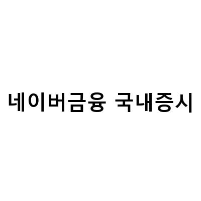 국내증시 전망과 네이버금융 활용팁! 지금이 저가주식 매수기회?