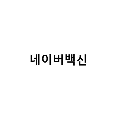네이버 백신 예약 시스템의 모든 것: 백신 예약 알림, 검사 결과 차이, 전자인증 방법