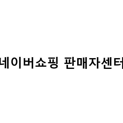 “네이버 스마트 스토어 판매자 센터 가입 방법과 수수료 총정리”