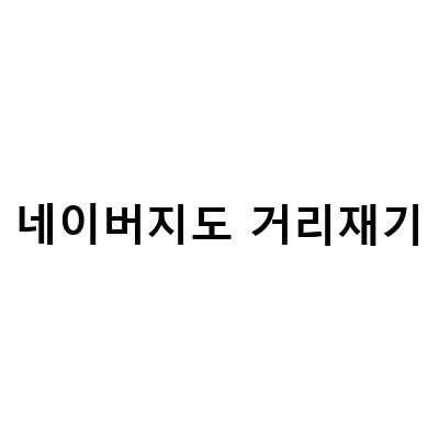 네이버지도 거리재기로 직선거리 측정하는 방법