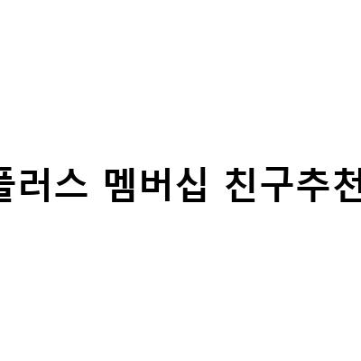 네이버플러스 멤버십 친구추천 이벤트! 친구들과 함께 혜택을 누리세요