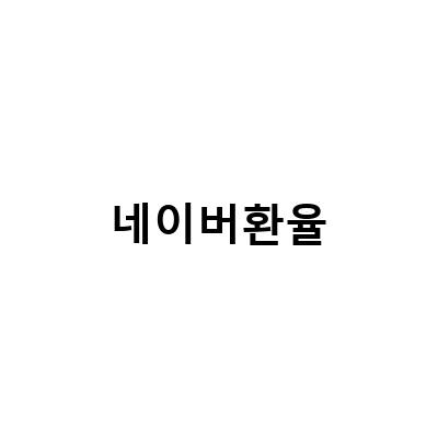 네이버 환율계산기 제대로 활용하기 – 최신 환율 정보와 편리한 변환 방법 알아보기