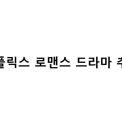 넷플릭스 로맨스 드라마 추천 – 당신의 마음을 사로잡을 3가지 작품