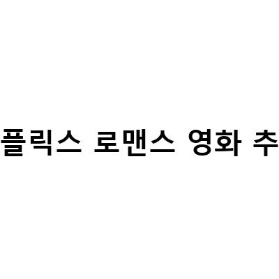 2021년 넷플릭스 로맨스 영화 추천 – 당신의 러브스토리를 완성해보세요!