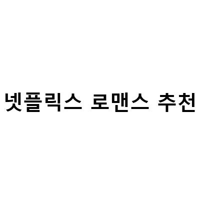 넷플릭스 로맨스 추천 – 당신의 마음을 설레이게 할 인기 작품들