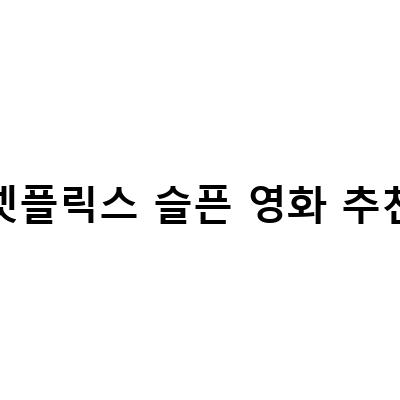 눈물 쏟아지는 넷플릭스 슬픈 영화 추천 – 이별, 인생, 가족 주제