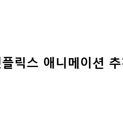 넷플릭스 애니메이션 추천 – 놓치지 마세요!
