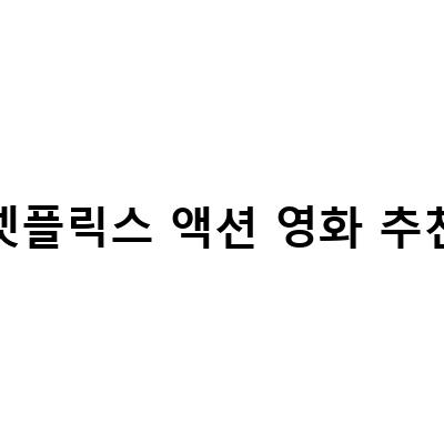 넷플릭스 액션 영화 추천 – 화끈한 액션으로 당신의 시간을 채워보세요!