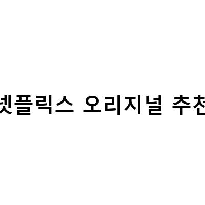 놓치지 마세요! 넷플릭스 오리지널 추천 리스트
