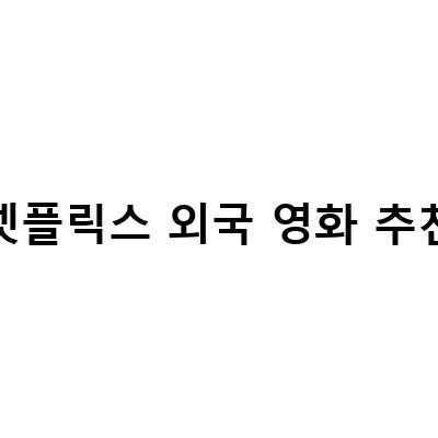 넷플릭스에서 볼 수 있는 꼭 봐야 할 외국 영화 추천!