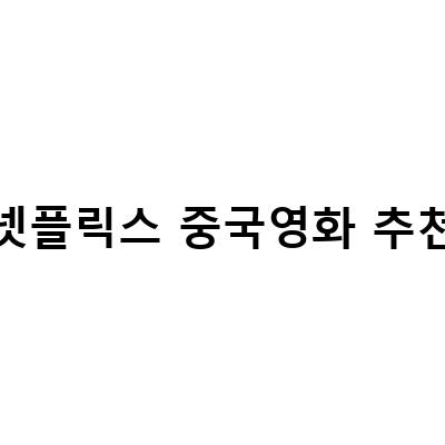 넷플릭스에서 볼 수 있는 중국영화 추천! 다양한 장르와 인기작까지