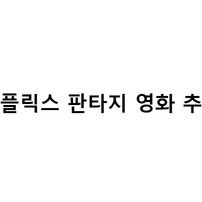 넷플릭스에서 볼 수 있는 최고의 판타지 영화 추천