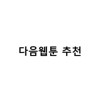다음웹툰 추천 – 인기 작품부터 신작까지 다양한 추천 리스트