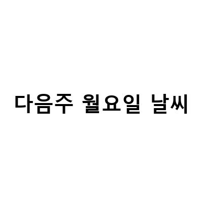 다가올 월요일, 날씨는?